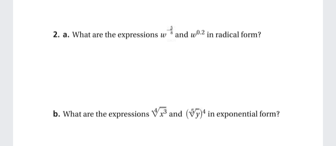 2. a. What are the expressions w ® and wº.2 in radical form?
b. What are the expressions Vx³ and (Vy)ª in exponential form?
