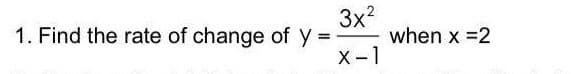 1. Find the rate of change of y
3x?
when x =2
X-1
