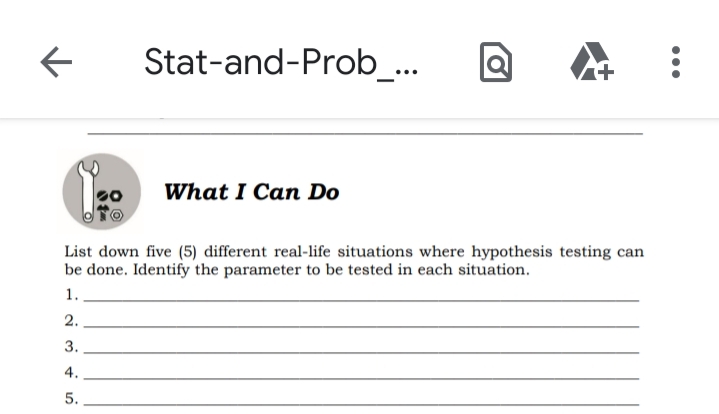 Stat-and-Prob_...
What I Can Do
List down five (5) different real-life situations where hypothesis testing can
be done. Identify the parameter to be tested in each situation.
1.
2.
3.
4.
5.
•..
