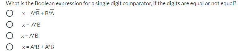What is the Boolean expression for a single digit comparator, if the digits are equal or not equal?
x = A*B + B*A
X = A*B
X = A*B
x = A*B + A*B
