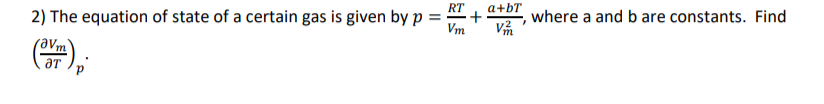 where a and b are constants. Find
V
RT
a+bT
2) The equation of state of a certain gas is given by p :
aV
Vm
),
