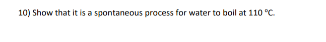 10) Show that it is a spontaneous process for water to boil at 110 °C.
