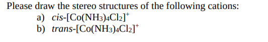 Please draw the stereo structures of the following cations:
a) cis-[Co(NH3)4CI2]*
b) trans-[Co(NH3)4C12]*
