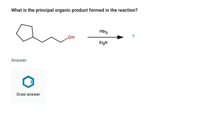 What is the principal organic product formed in the reaction?
PBr3
?
HO
EtgN
Answer
Draw answer
