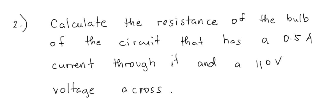 2.)
Calculate
the resistan ce of the bulb
of
the
circuit
that
has
D.5 A
a
current
through it
and
a
voltage
a cross
