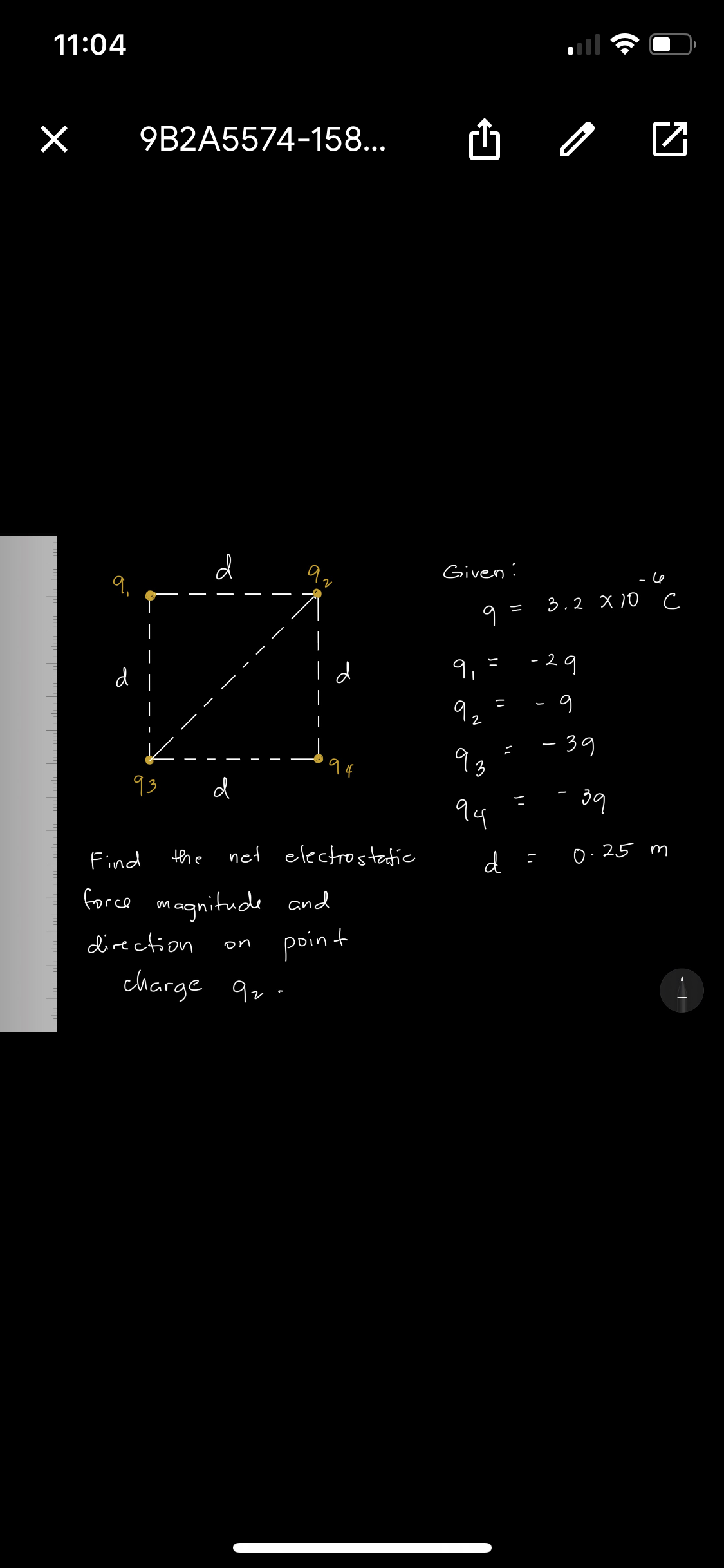 11:04
9B2A5574-158...
山
d
Givení
3.2 X 10 c
9
- 29
ニ
d
I d
9,
|
9z
- 39
93
94
93
d
14
net electrostatic
d
0.25 m
Find
the
force magnitude and
point
charge 9z.
direction
on
