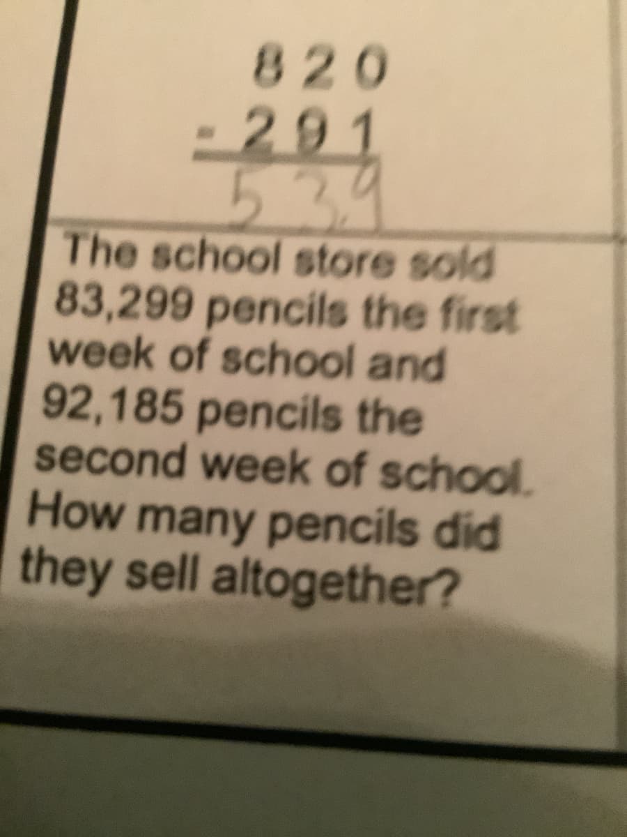820
-291
534
The school store sold
83,299 pencils the first
week of school and
92,185 pencils the
second week of school.
How many pencils did
they sell altogether?
