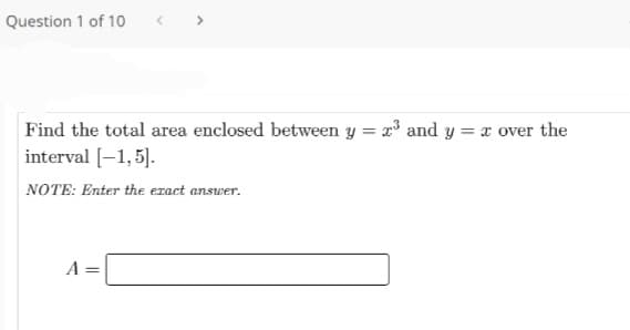 Question 1 of 10
>
Find the total area enclosed between y = x and y = x over the
interval (-1,5].
NOTE: Enter the exact answer.
||
