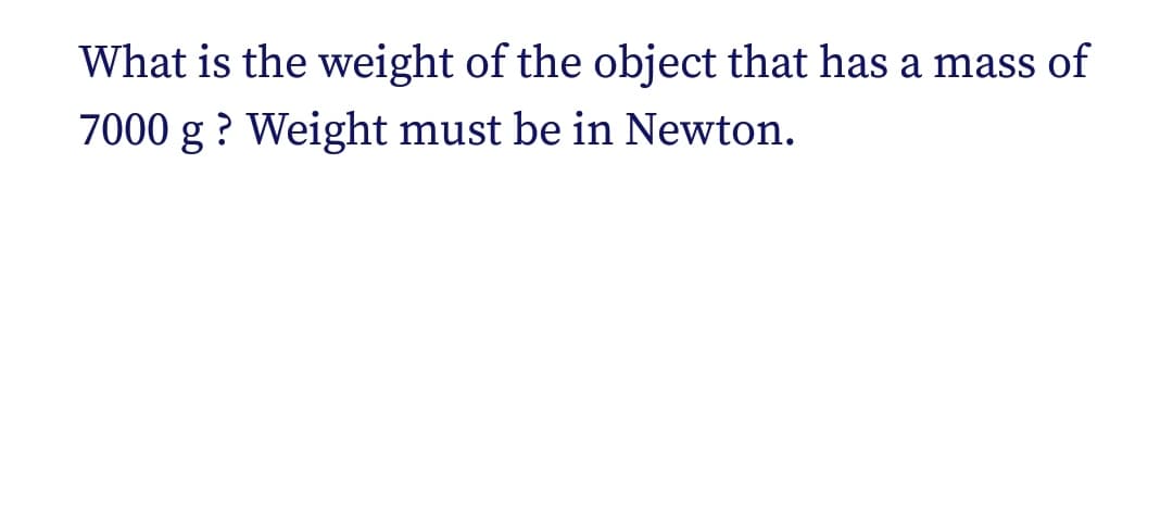 What is the weight of the object that has a mass of
7000 g? Weight must be in Newton.
