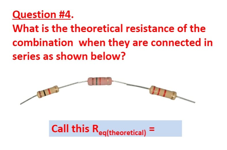 Question #4.
What is the theoretical resistance of the
combination when they are connected in
series as shown below?
Call this Reg(theoretical) =
