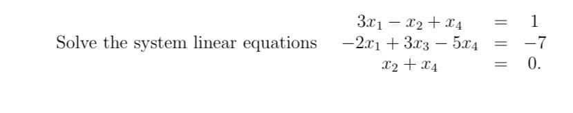3.x1 – x2 + x 4
-2.x1 + 3x3 – 5x4
1
-
Solve the system linear equations
-7
x2 + x4
0.
|| ||||
