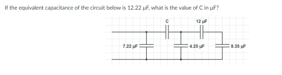 If the equivalent capacitance of the circuit below is 12.22 uF, what is the value of C in µF?
12 µF
: 4.25 µF
8.35 µF
7.22 µF
