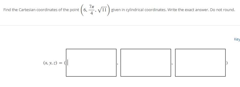 Find the Cartesian coordinates of the point (6,
given in cylindrical coordinates. Write the exact answer. Do not round.
Key
(x, y, z) = (|

