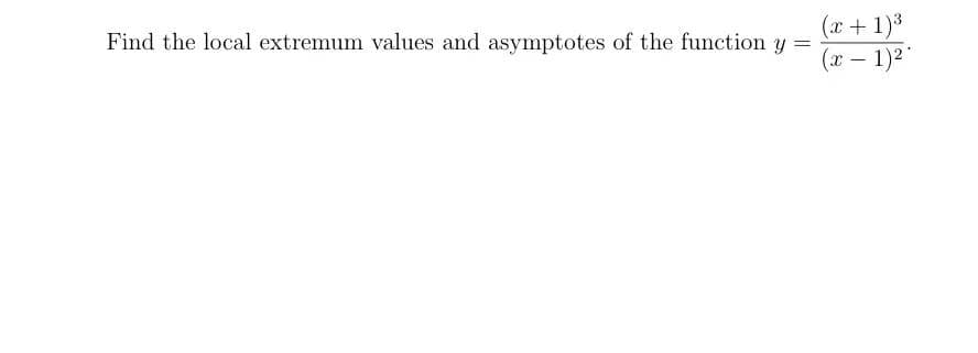 (x+ 1)3
(x – 1)2
Find the local extremum values and asymptotes of the function y =
