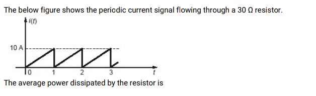 The below figure shows the periodic current signal flowing through a 30 Q resistor.
10 A
The average power dissipated by the resistor is
