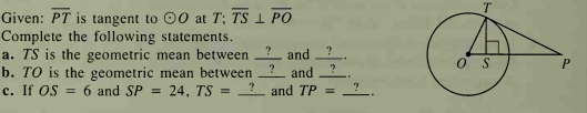 Given: PT is tangent to 00 at T; TS 1 PO
Complete the following statements.
a. TS is the geometric mean between
b. TO is the geometric mean between
c. If OS = 6 and SP = 24, TS =
and
O S
and
and TP
%3D
