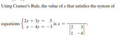 Using Cramer's Rule, the value of x that satisfies the system of
equations
S2x + 3y = 5
is x =
Ix - 4y = -3
|2
3
-4
