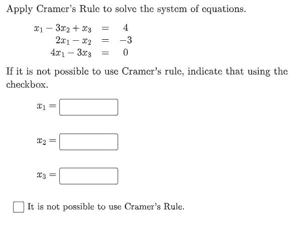Apply Cramer's Rule to solve the system of equations.
x1 – 3x2 + x3
2x1 - x2
4x1 – 3x3
4
-
%3D
-3
If it is not possible to use Cramer's rule, indicate that using the
checkbox.
It is not possible to use Cramer's Rule.
||

