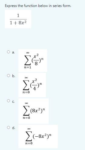 Express the function below in series form.
1
1+ 8x2
a.
Σ
n=1
b.
n=0
(8x*)"
n=0
Od.
>(-8x?)"
n=0
