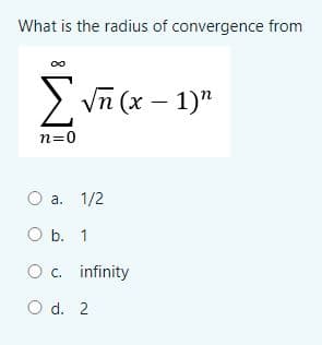 What is the radius of convergence from
EVĩ (x – 1)"
n=0
а. 1/2
O b. 1
O c. infinity
O d. 2
