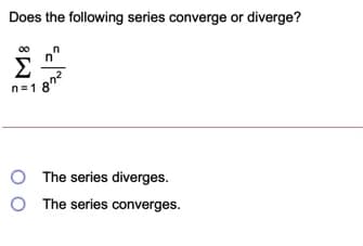 Does the following series converge or diverge?
Σ
n=1 8
The series diverges.
O The series converges.

