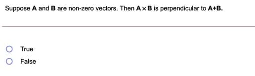 Suppose A and B are non-zero vectors. Then AxB is perpendicular to A+B.
True
O False
