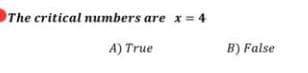 The critical numbers are x= 4
A) True
B) False

