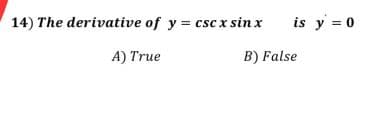 14) The derivative of y = csc x sin x
is y = 0
A) True
B) False
