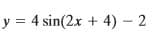 y = 4 sin(2x + 4) - 2
