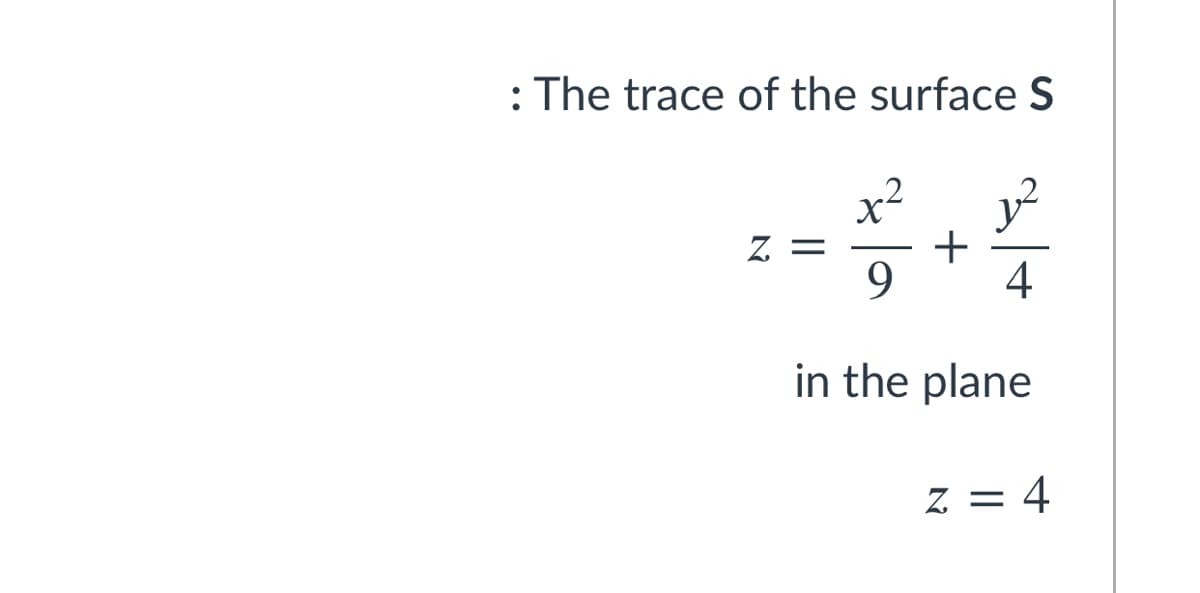 : The trace of the surface S
x²
Z =
+
9.
4
in the plane
z = 4
