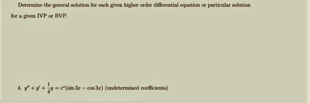 Determine the general solution for each given higher order differential equation or particular solution
for a given IVP or BVP.
4. y" + y + y = e (sin 3x – cos 3r) (undetermined coefficients)
