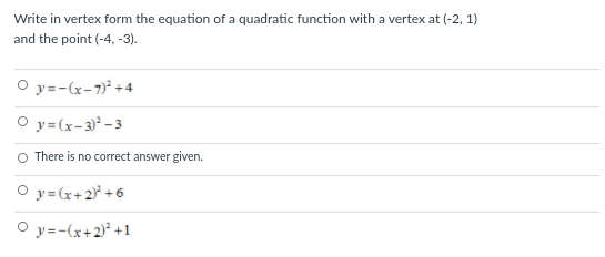 Write in vertex form the equation of a quadratic function with a vertex at (-2, 1)
and the point (-4, -3).
O y=-(x-7)° +4
O y=(x-3) - 3
O There is no correct answer given.
O y=(x+2 +6
O y=-(x+2)* +1
