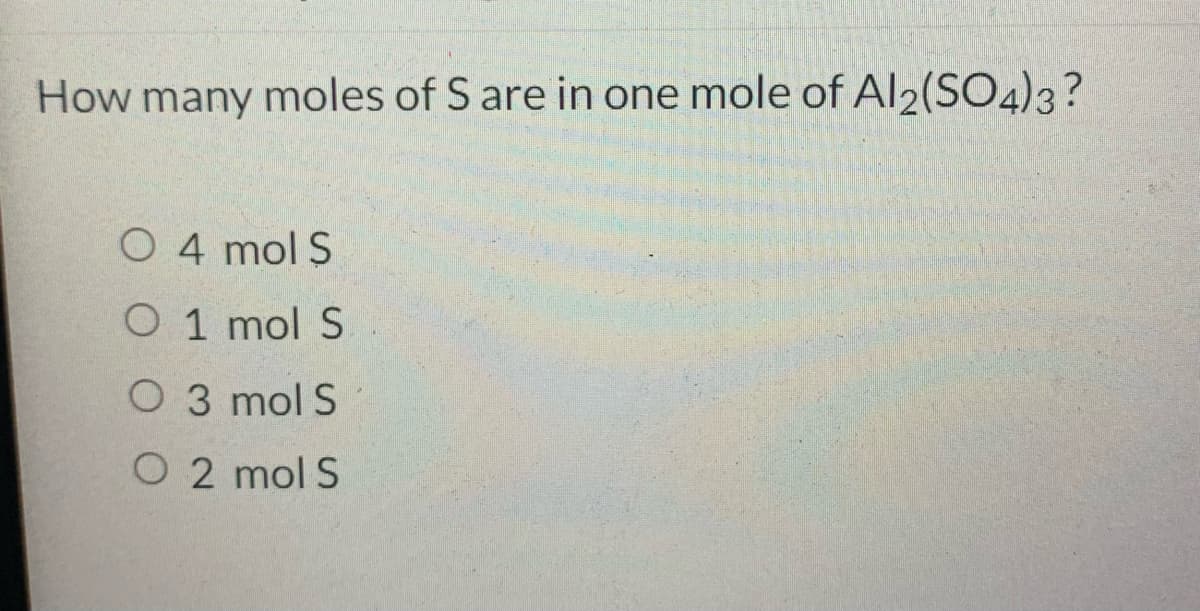 How many moles of S are in one mole of Al2(SO4)3?
O 4 mol S
O 1 mol S
O 3 mol S
O 2 mol S
