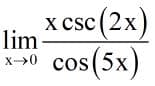x csc (2x)
lim
cos (5x
x->0
