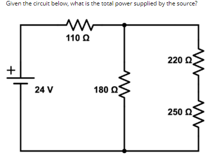 Given the circuit below, what is the total power supplied by the source?
110 Ω
220 Ω)
+
24 V
180 Ως
250 Q
