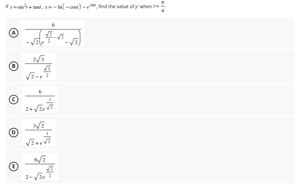 If y= sin?t+ tant, x=– In(- cost) e sinr, find the value of y' when t=
(A
2/3
B)
В
- e
2
2+ V2e V?
(E)
2-/2e 2
