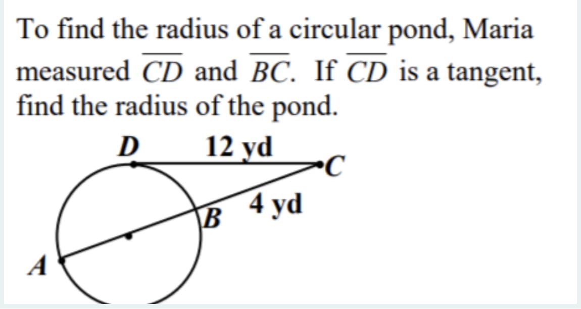 To find the radius of a circular pond, Maria
measured CD and BC. If CD is a tangent,
find the radius of the pond.
D
12 yd
B 4 yd
