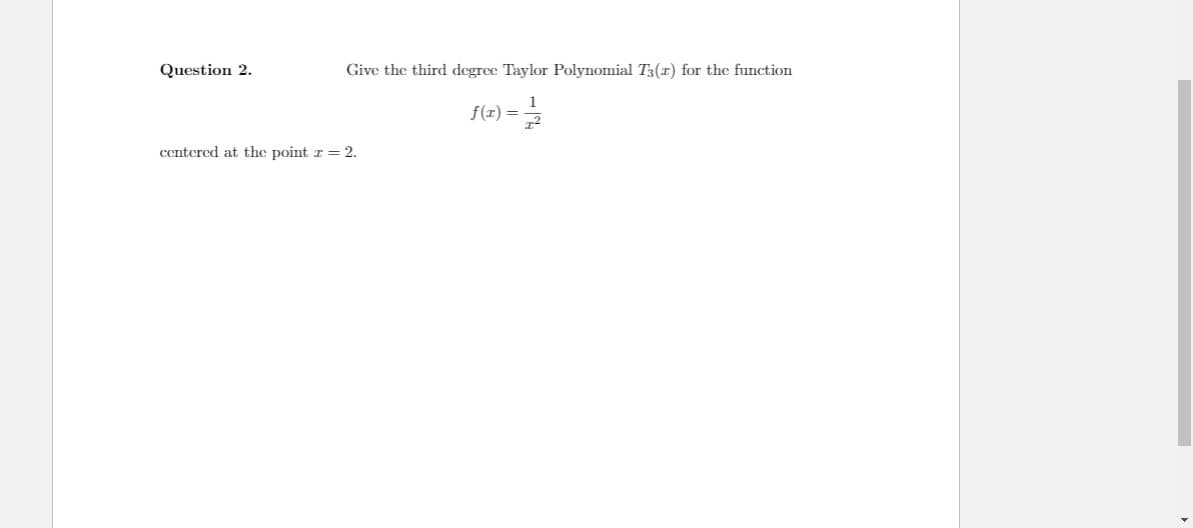 Question 2.
Give the third degree Taylor Polynomial T3(r) for the function
f(r) =
centered at the point r = 2.

