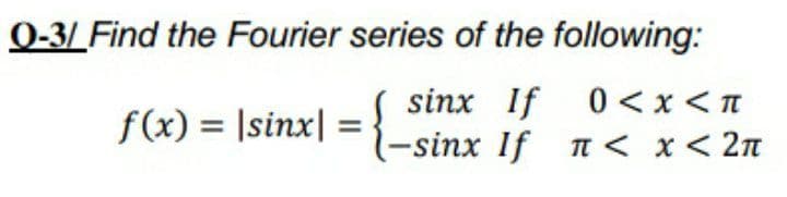 0-3/ Find the Fourier series of the following:
sinx If 0 < x < n
(-sinx If n < x< 2n
f(x) = |sinx|
