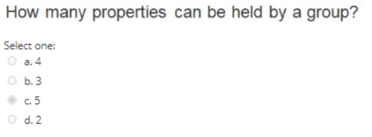 How many properties can be held by a group?
Select one:
а. 4
b. 3
c. 5
d. 2
