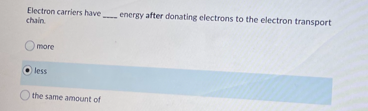 Electron carriers have
energy after donating electrons to the electron transport
chain.
O more
less
the same amount of
