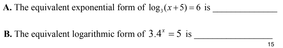A. The equivalent exponential form of log, (x+5) =6 is
B. The equivalent logarithmic form of 3.4* = 5 is
%3D
15
