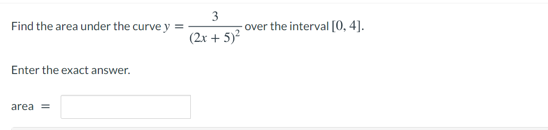 3
Find the area under the curve y
over the interval [0, 4].
(2x + 5)?
Enter the exact answer.
area =
