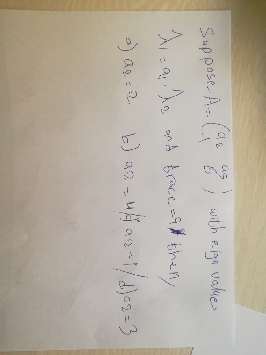 Suppose A- Ce 8)
ag
6
with e ign values
Aiza.de and Brace=9¢
theny
a) a2 = 2
b) a2
=3
92
