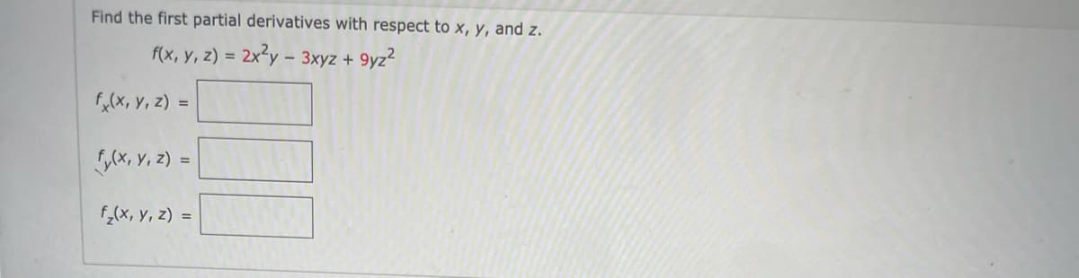 Find the first partial derivatives with respect to x, y, and z.
f(x, y, z) = 2x?y - 3xyz + 9yz?
,(x, Y, z) =
G,(x, Y, z) =
f,(x, y, z) =
