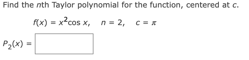 Find the nth Taylor polynomial for the function, centered at c.
f(x) = x2cos x, n = 2,
c = T
P2(x) =
