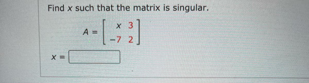 Find x such that the matrix is singular.
x 3
A =
-7 2
