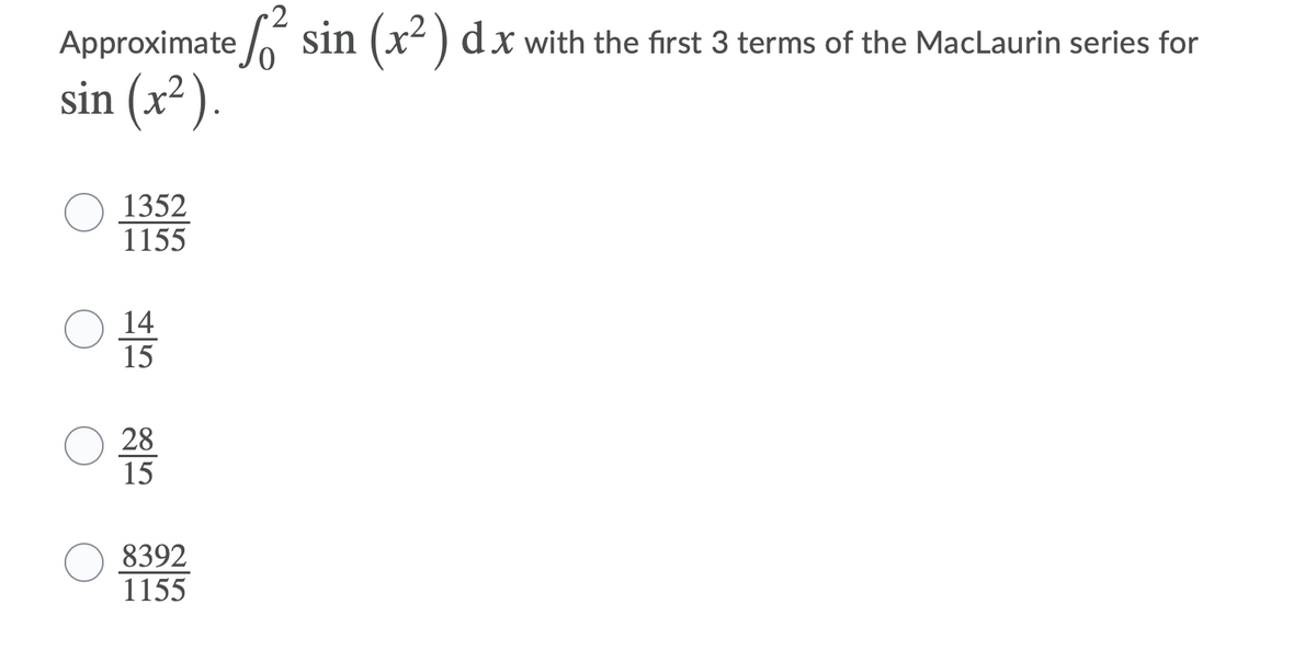 2
Approximate o sin (x- ) dx with the first 3 terms of the MacLaurin series for
sin (x² ).
1352
1155
14
15
28
15
8392
1155
