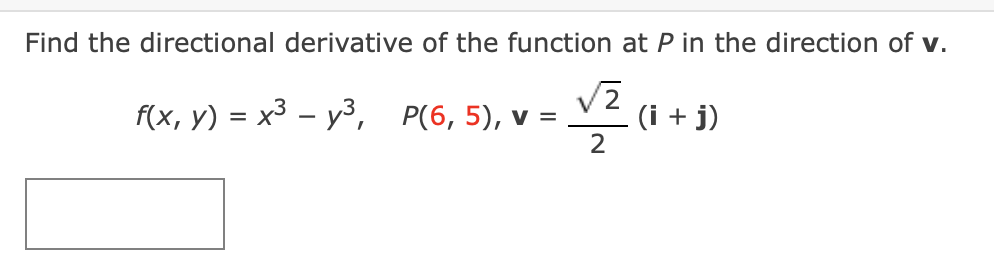 Find the directional derivative of the function at P in the direction of v.
f(x, y) = x3 – y3, P(6, 5), v =
(i + j)
