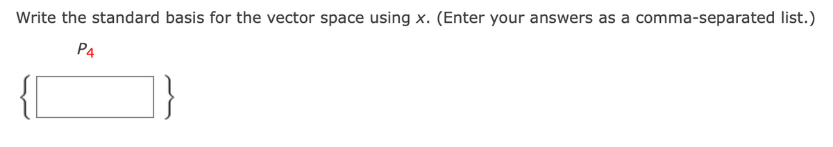 Write the standard basis for the vector space using x. (Enter your answers as a comma-separated list.)
P4
